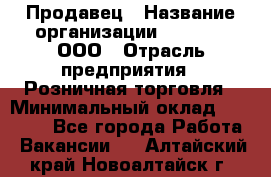 Продавец › Название организации ­ O’stin, ООО › Отрасль предприятия ­ Розничная торговля › Минимальный оклад ­ 16 000 - Все города Работа » Вакансии   . Алтайский край,Новоалтайск г.